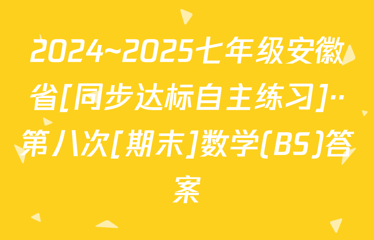 2024~2025七年级安徽省[同步达标自主练习]··第八次[期末]数学(BS)答案