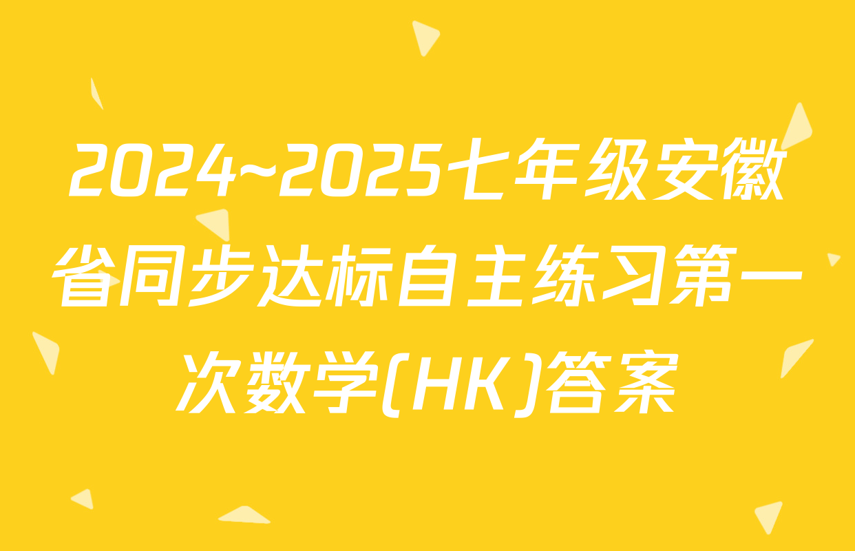 2024~2025七年级安徽省同步达标自主练习第一次数学(HK)答案