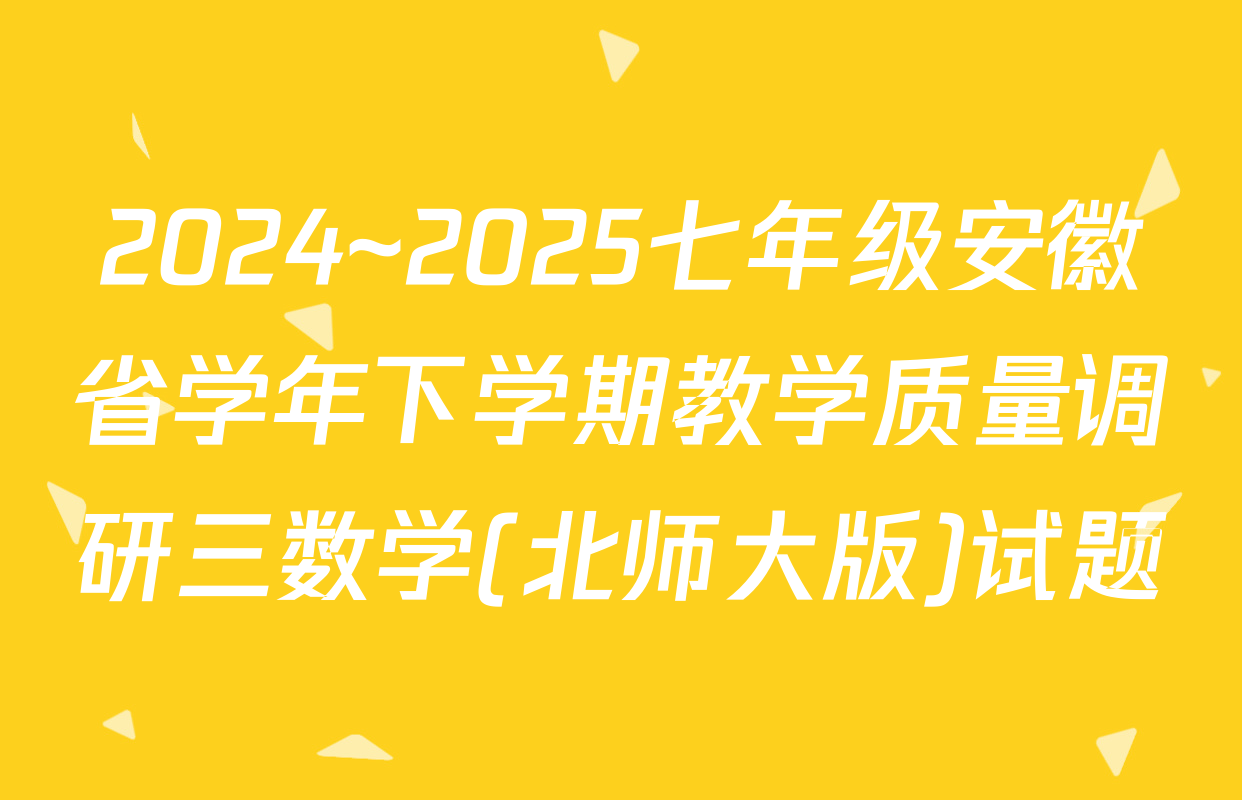 2024~2025七年级安徽省学年下学期教学质量调研三数学(北师大版)试题