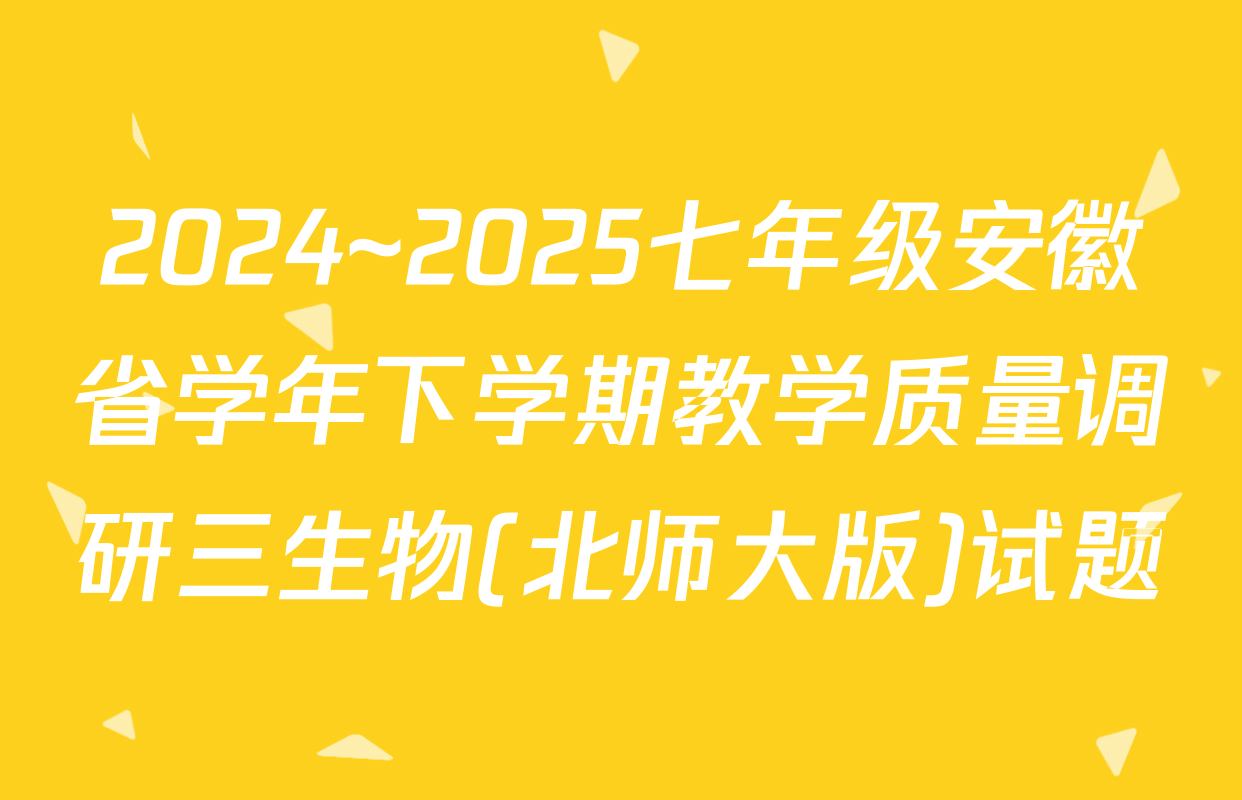 2024~2025七年级安徽省学年下学期教学质量调研三生物(北师大版)试题