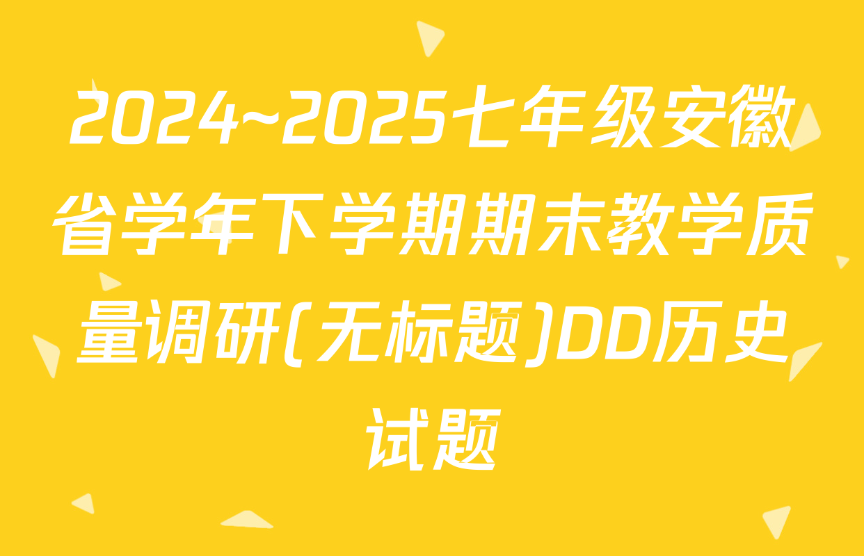 2024~2025七年级安徽省学年下学期期末教学质量调研(无标题)DD历史试题
