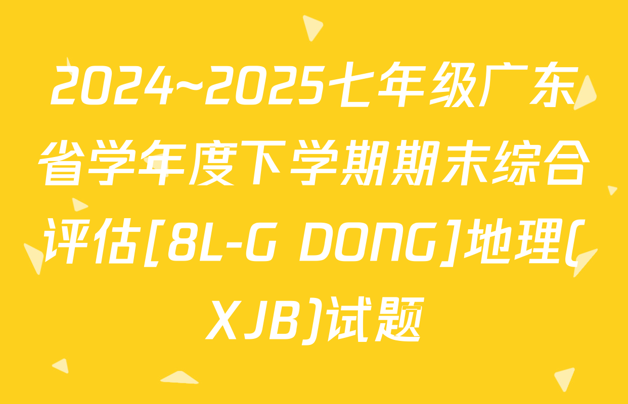 2024~2025七年级广东省学年度下学期期末综合评估[8L-G DONG]地理(XJB)试题