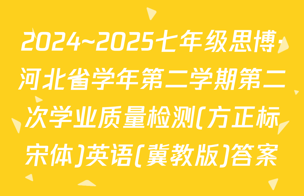 2024~2025七年级思博·河北省学年第二学期第二次学业质量检测(方正标宋体)英语(冀教版)答案