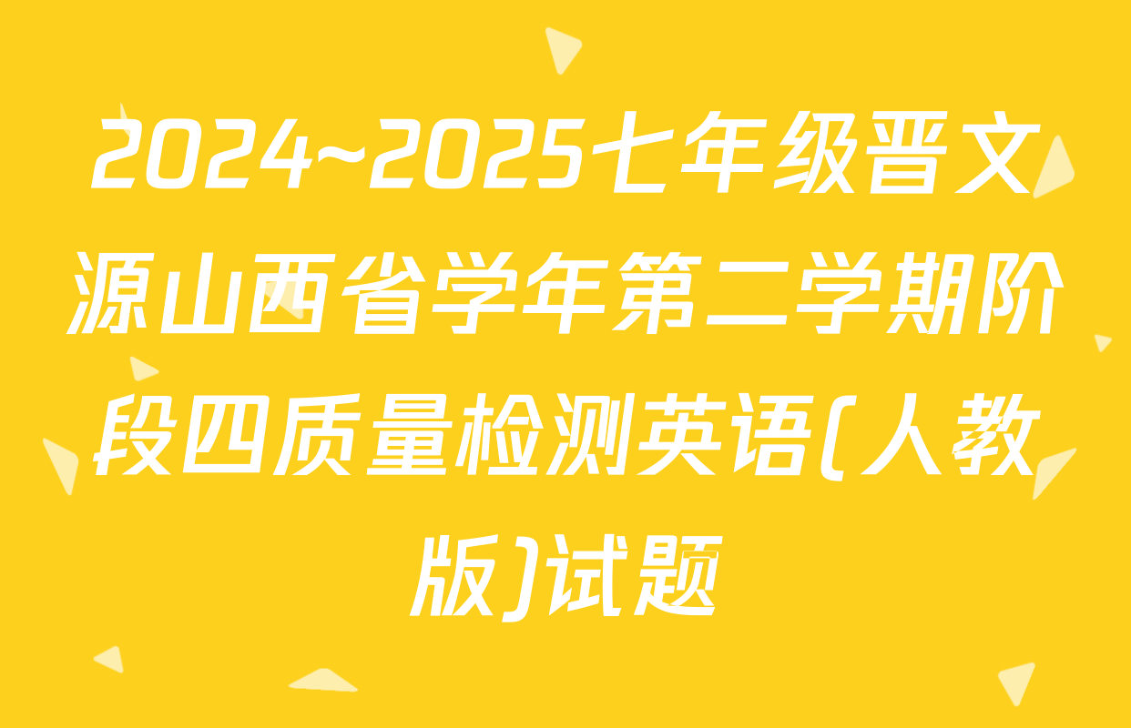 2024~2025七年级晋文源山西省学年第二学期阶段四质量检测英语(人教版)试题