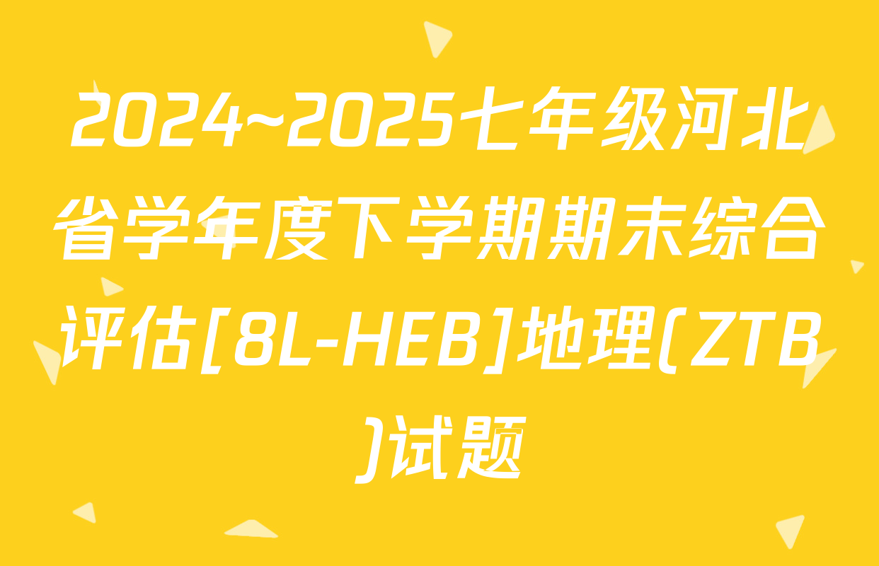 2024~2025七年级河北省学年度下学期期末综合评估[8L-HEB]地理(ZTB)试题