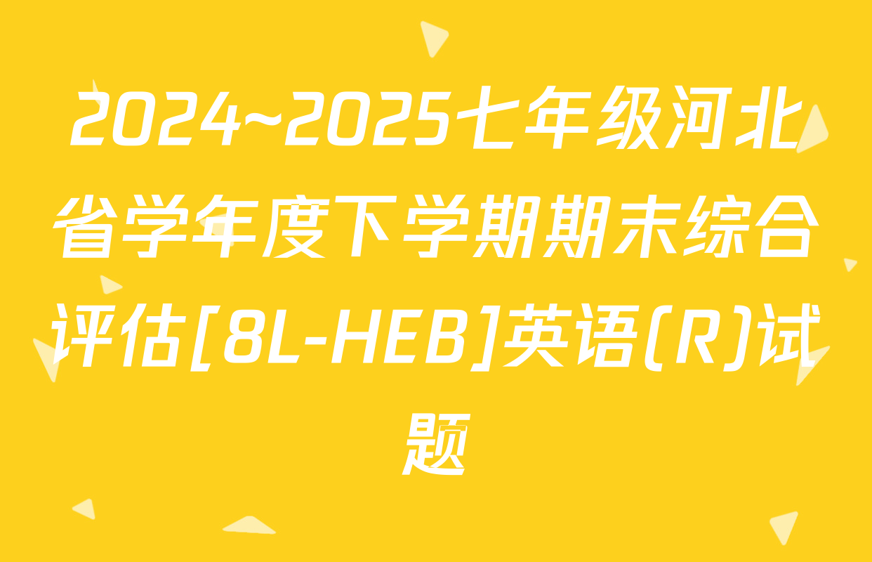 2024~2025七年级河北省学年度下学期期末综合评估[8L-HEB]英语(R)试题