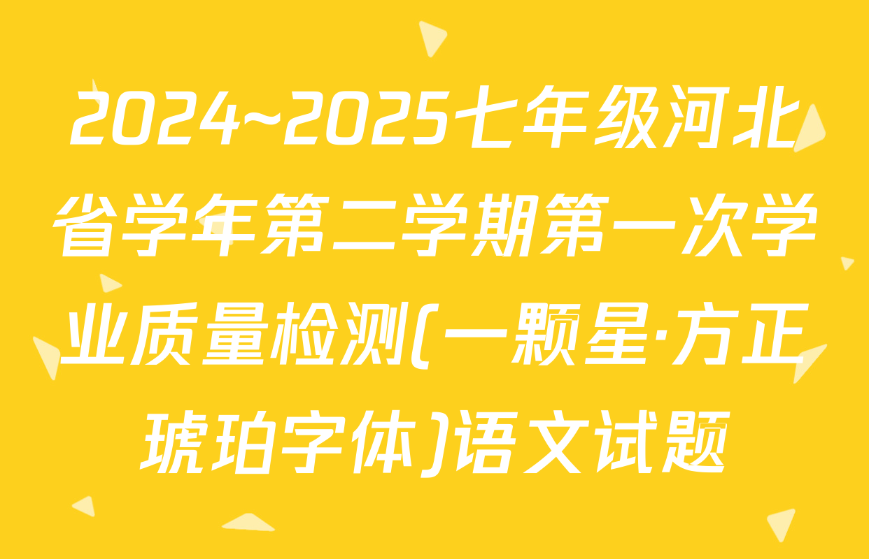2024~2025七年级河北省学年第二学期第一次学业质量检测(一颗星·方正琥珀字体)语文试题