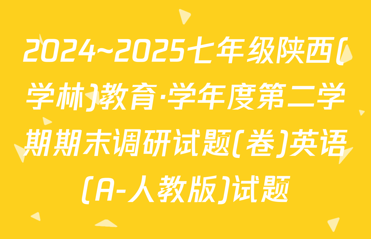 2024~2025七年级陕西(学林)教育·学年度第二学期期末调研试题(卷)英语(A-人教版)试题