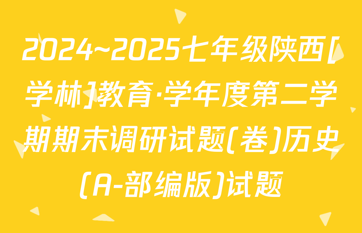 2024~2025七年级陕西[学林]教育·学年度第二学期期末调研试题(卷)历史(A-部编版)试题