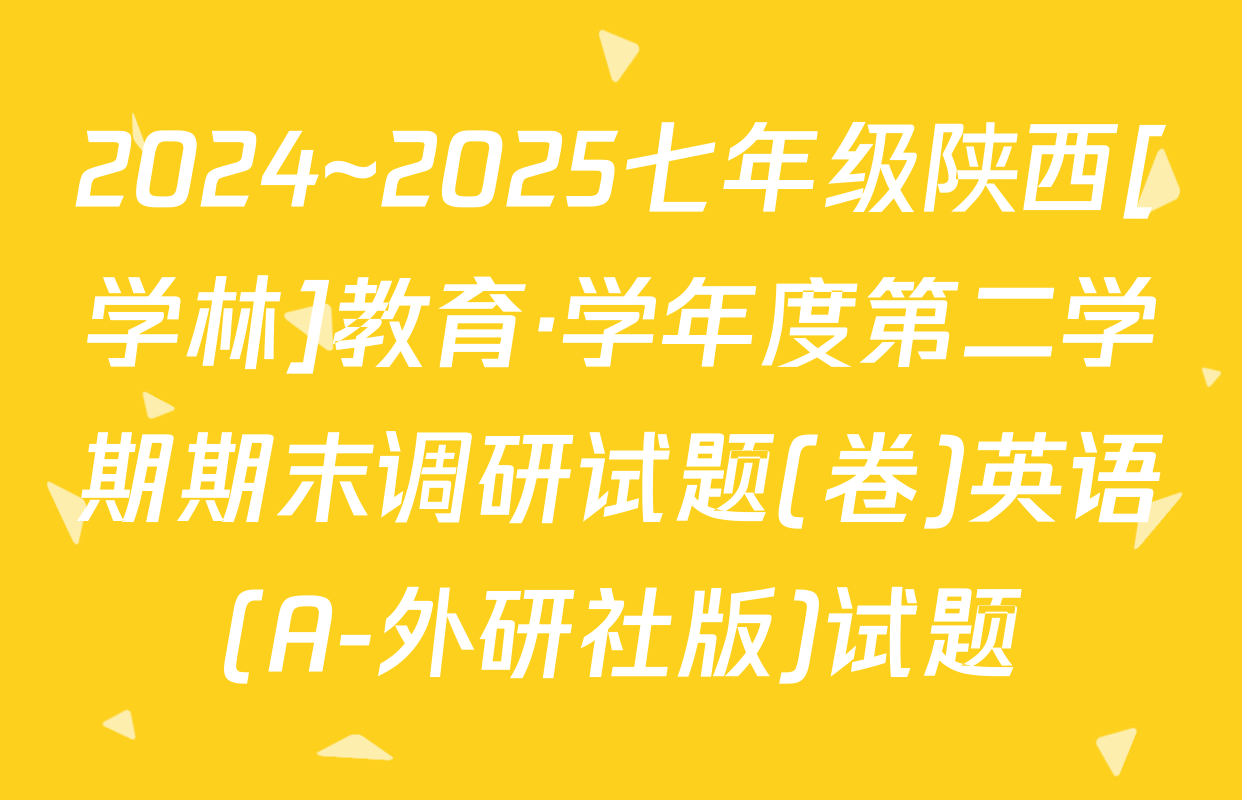 2024~2025七年级陕西[学林]教育·学年度第二学期期末调研试题(卷)英语(A-外研社版)试题