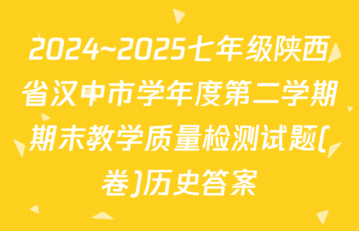 2024~2025七年级陕西省汉中市学年度第二学期期末教学质量检测试题(卷)历史答案
