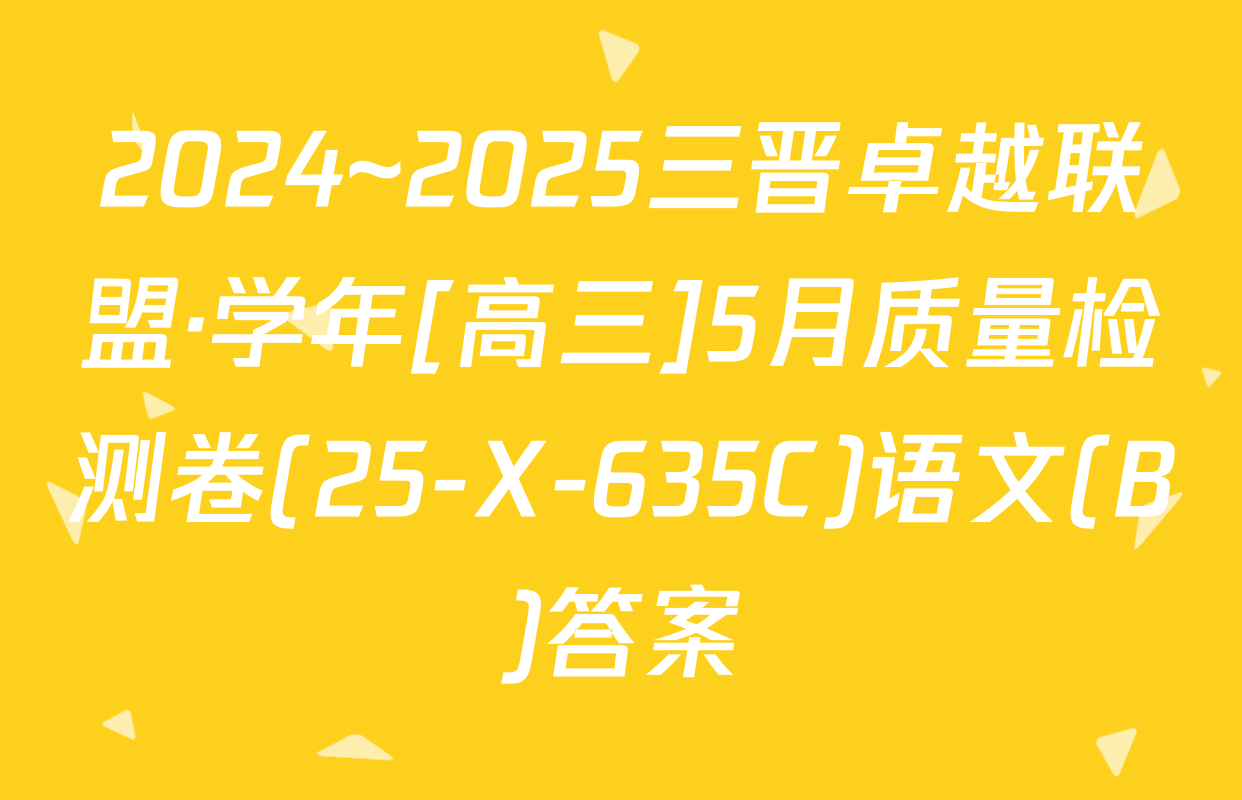 2024~2025三晋卓越联盟·学年[高三]5月质量检测卷(25-X-635C)语文(B)答案