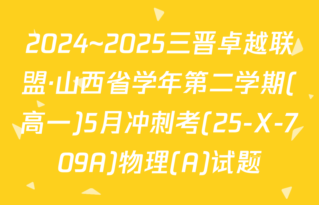 2024~2025三晋卓越联盟·山西省学年第二学期(高一)5月冲刺考(25-X-709A)物理(A)试题
