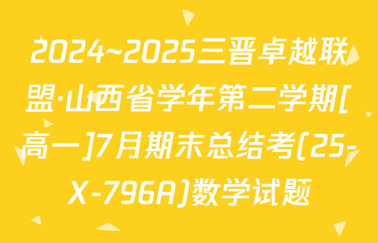 2024~2025三晋卓越联盟·山西省学年第二学期[高一]7月期末总结考(25-X-796A)数学试题