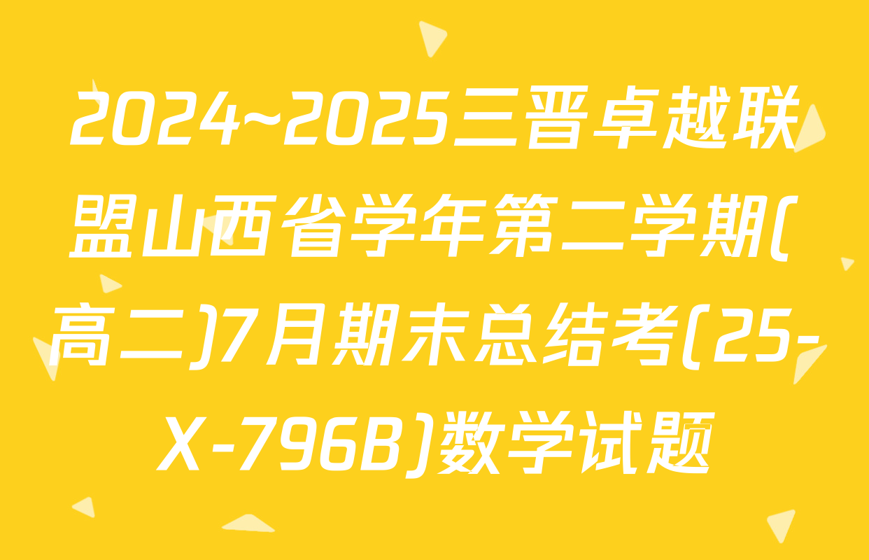 2024~2025三晋卓越联盟山西省学年第二学期(高二)7月期末总结考(25-X-796B)数学试题