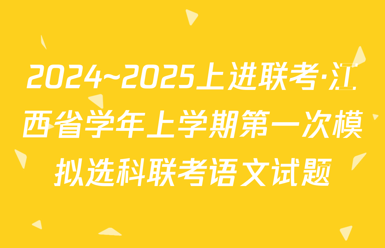 2024~2025上进联考·江西省学年上学期第一次模拟选科联考语文试题