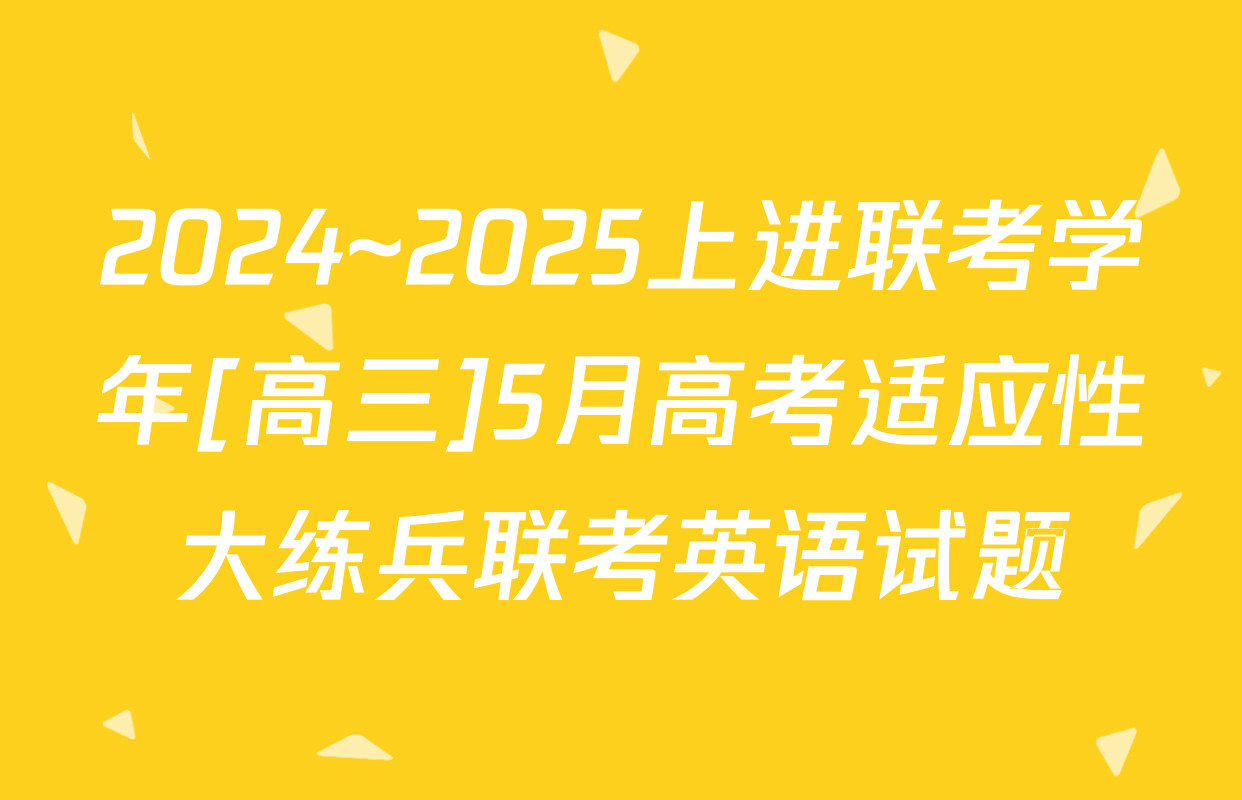 2024~2025上进联考学年[高三]5月高考适应性大练兵联考英语试题