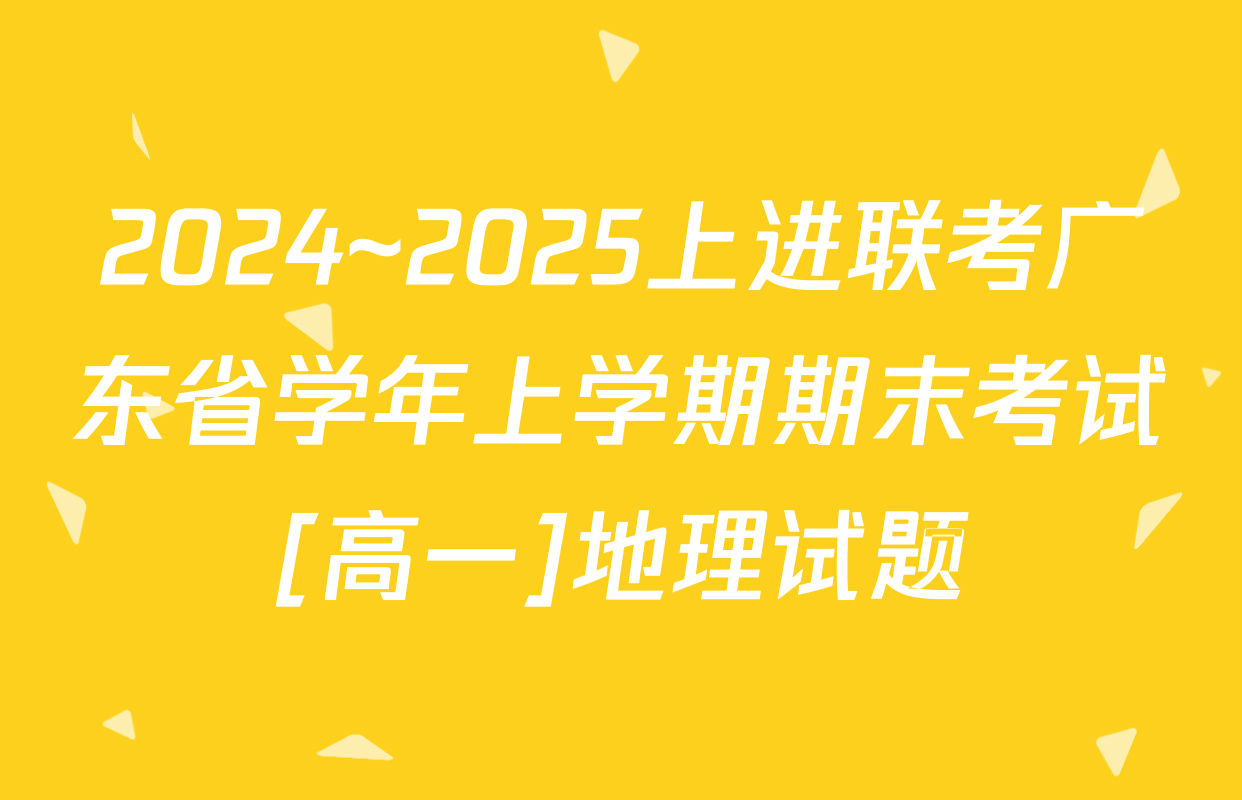 2024~2025上进联考广东省学年上学期期末考试[高一]地理试题