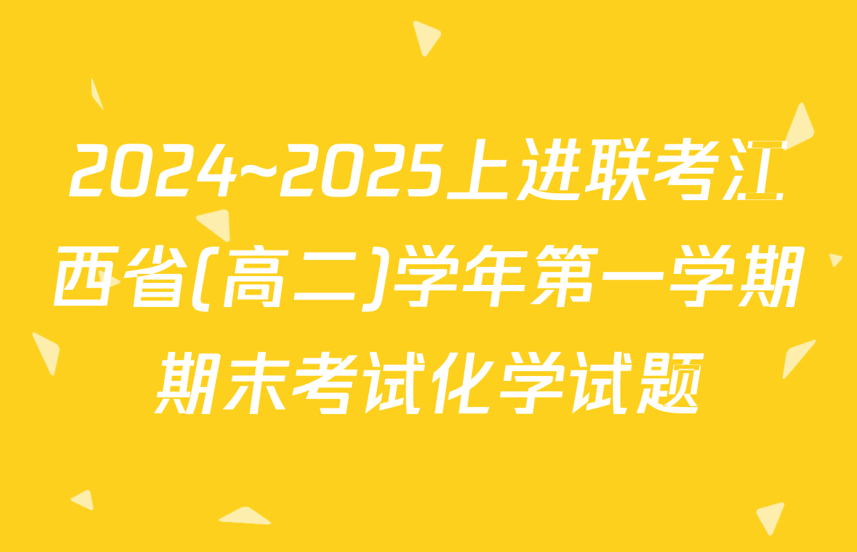 2024~2025上进联考江西省(高二)学年第一学期期末考试化学试题