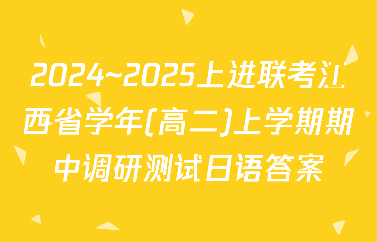 2024~2025上进联考江西省学年(高二)上学期期中调研测试日语答案