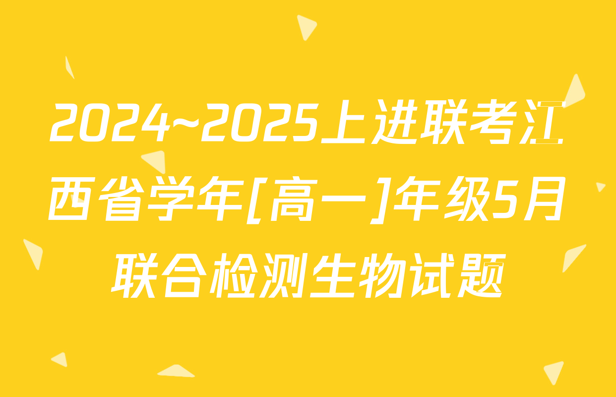 2024~2025上进联考江西省学年[高一]年级5月联合检测生物试题
