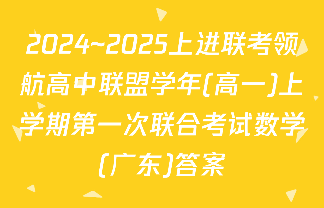 2024~2025上进联考领航高中联盟学年(高一)上学期第一次联合考试数学(广东)答案