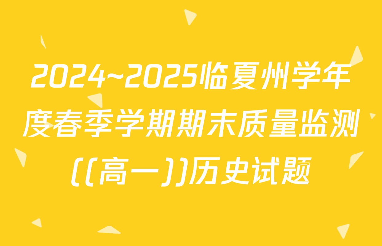 2024~2025临夏州学年度春季学期期末质量监测((高一))历史试题