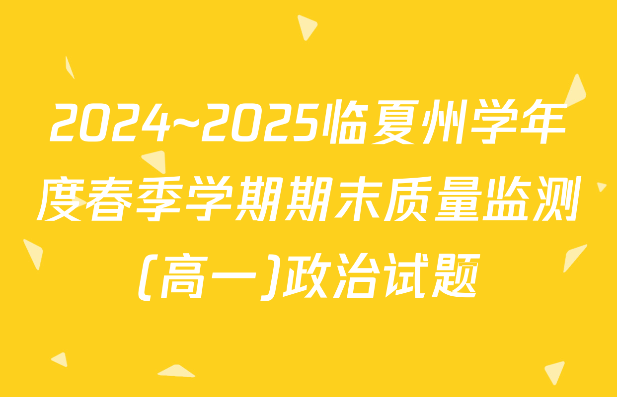 2024~2025临夏州学年度春季学期期末质量监测(高一)政治试题