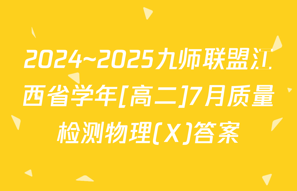 2024~2025九师联盟江西省学年[高二]7月质量检测物理(X)答案