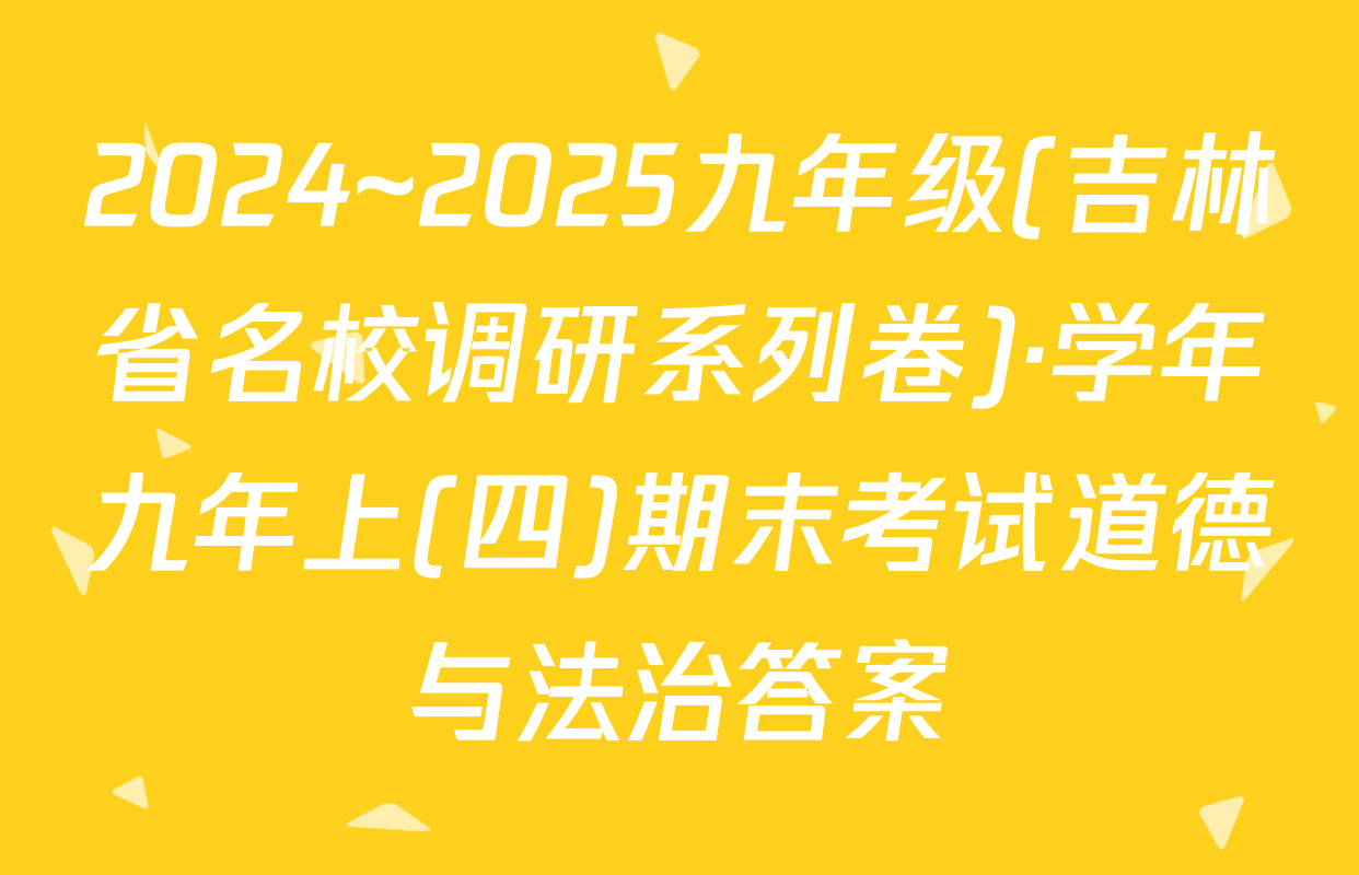 2024~2025九年级(吉林省名校调研系列卷)·学年九年上(四)期末考试道德与法治答案