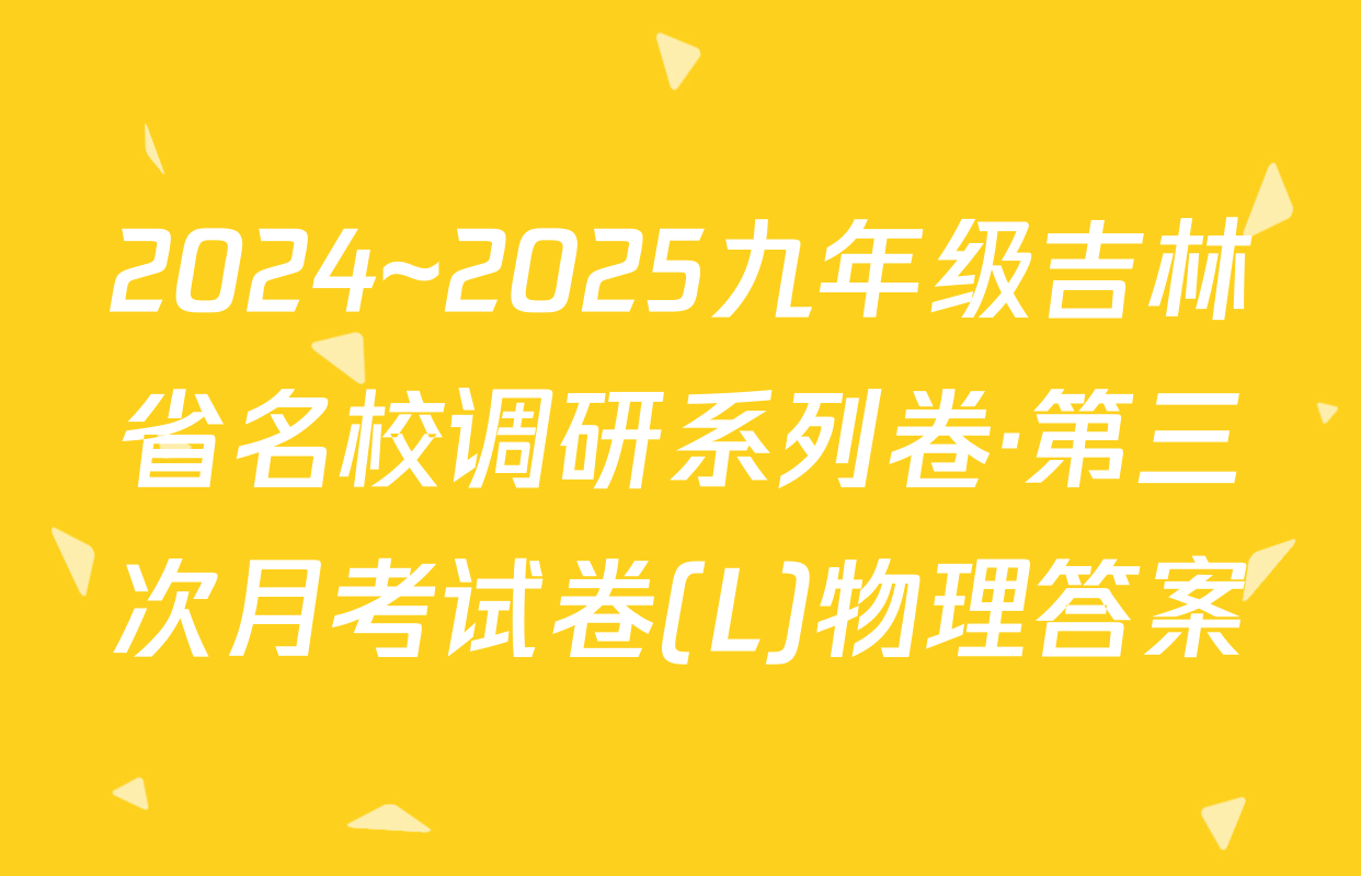 2024~2025九年级吉林省名校调研系列卷·第三次月考试卷(L)物理答案
