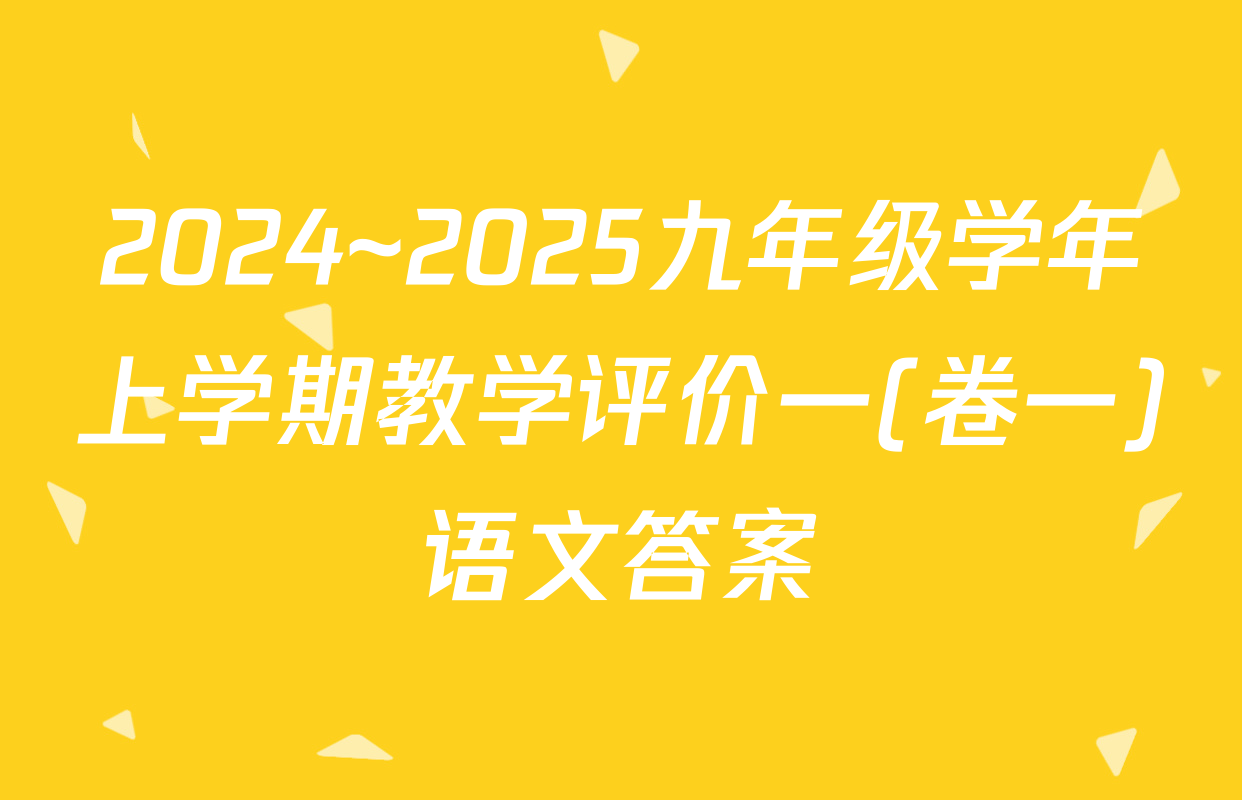 2024~2025九年级学年上学期教学评价一(卷一)语文答案