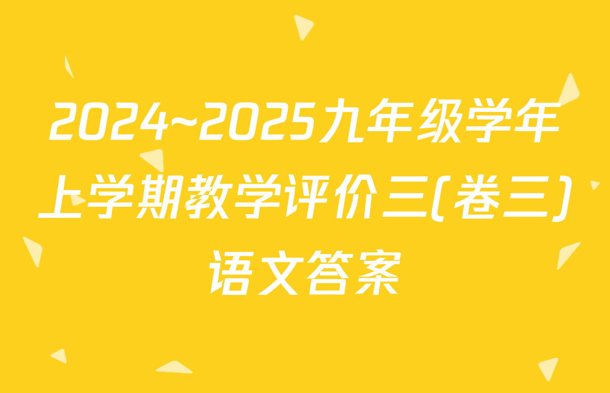 2024~2025九年级学年上学期教学评价三(卷三)语文答案