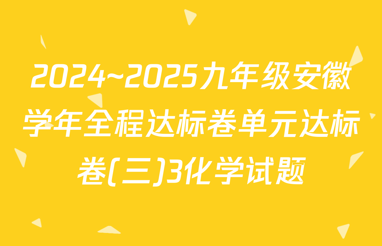 2024~2025九年级安徽学年全程达标卷单元达标卷(三)3化学试题