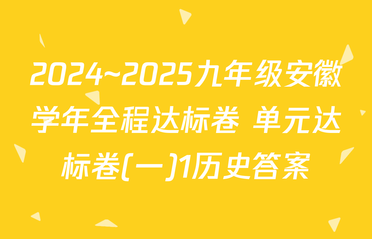 2024~2025九年级安徽学年全程达标卷 单元达标卷(一)1历史答案