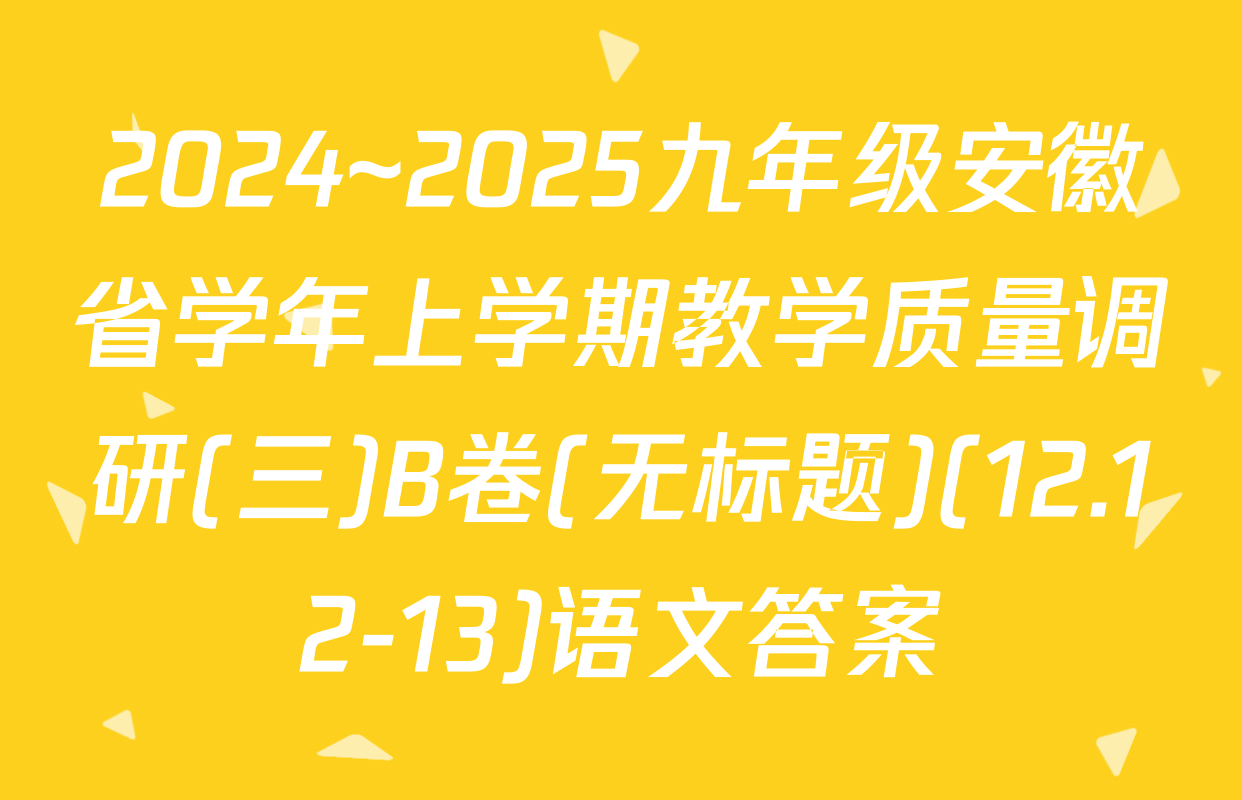 2024~2025九年级安徽省学年上学期教学质量调研(三)B卷(无标题)(12.12-13)语文答案
