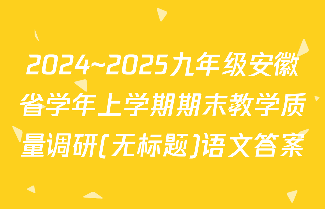 2024~2025九年级安徽省学年上学期期末教学质量调研(无标题)语文答案
