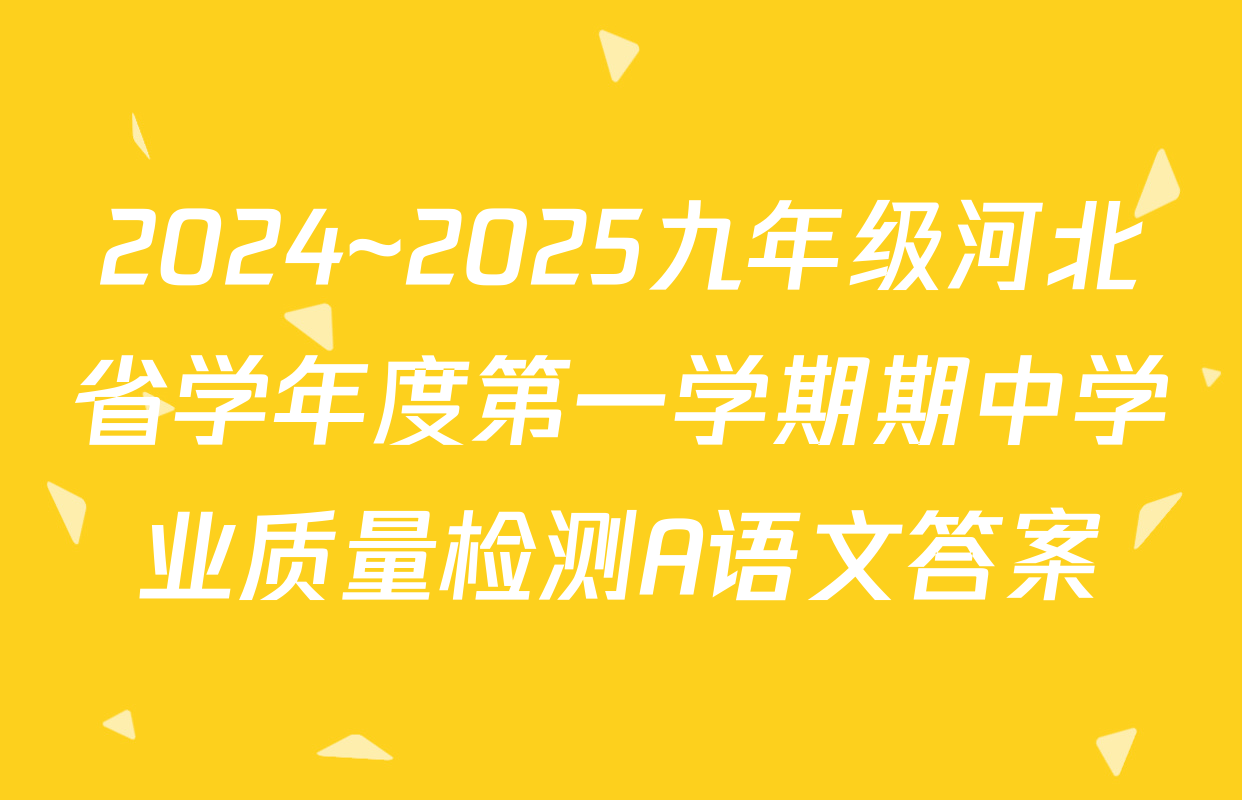 2024~2025九年级河北省学年度第一学期期中学业质量检测A语文答案