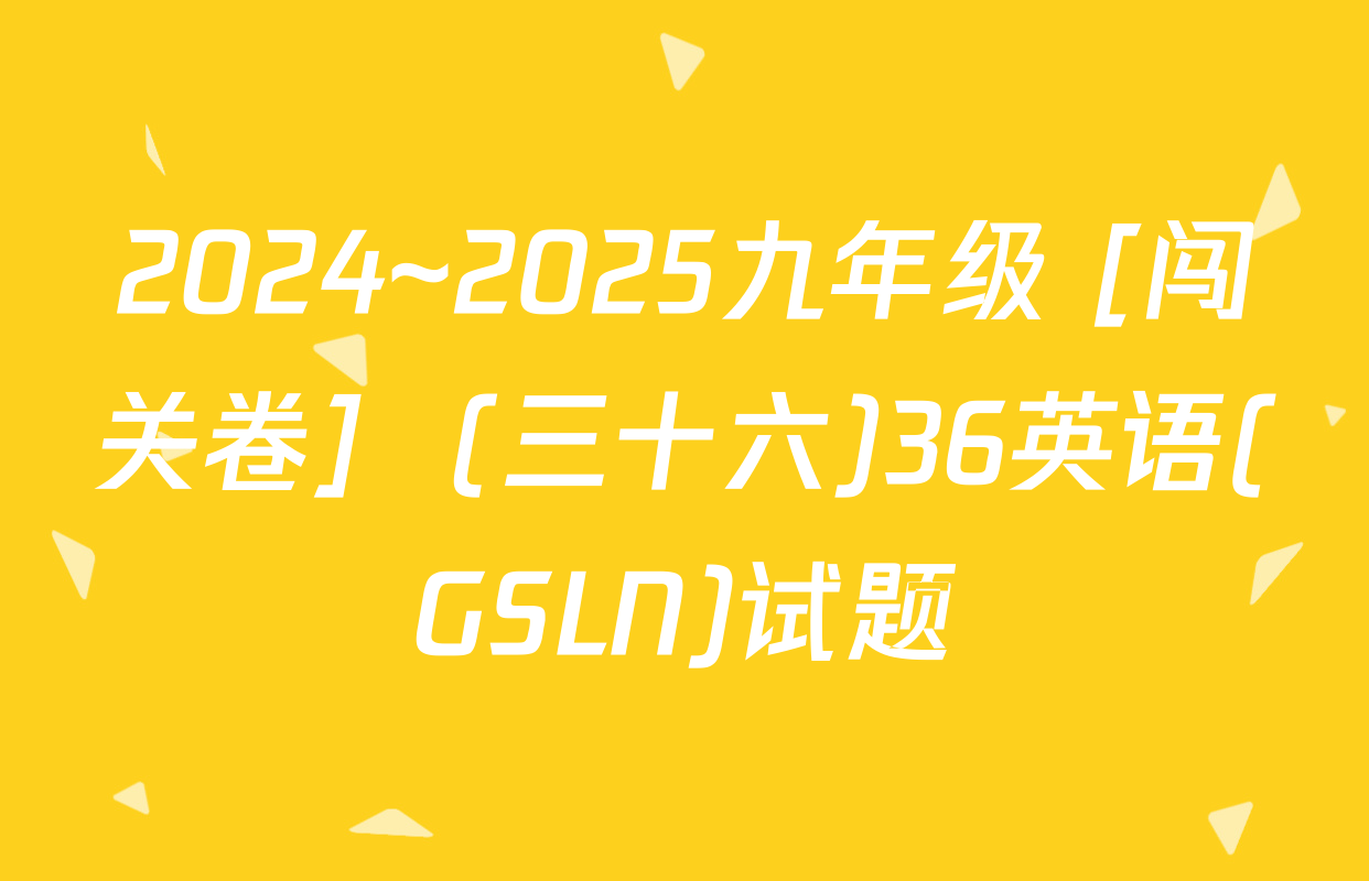 2024~2025九年级 [闯关卷]  (三十六)36英语(GSLN)试题