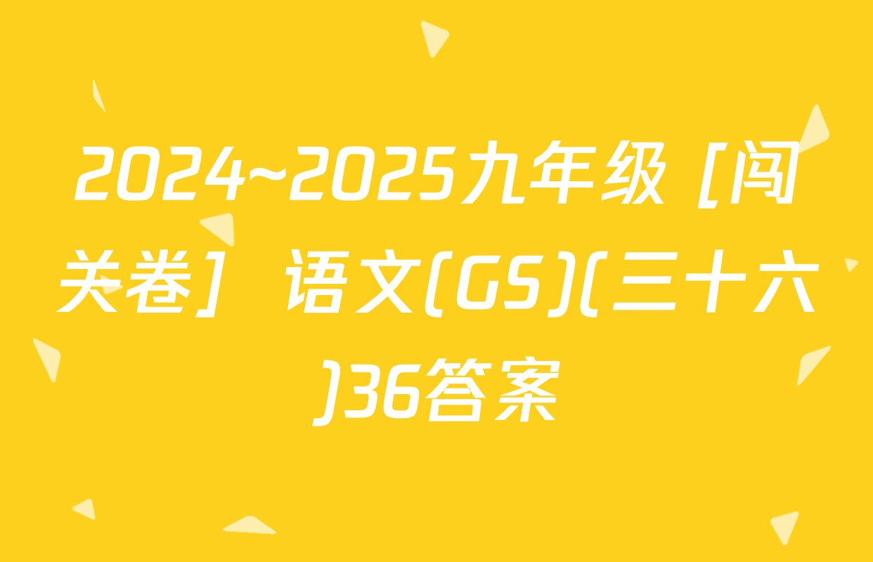 2024~2025九年级 [闯关卷]  语文(GS)(三十六)36答案