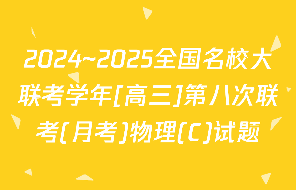 2024~2025全国名校大联考学年[高三]第八次联考(月考)物理(C)试题