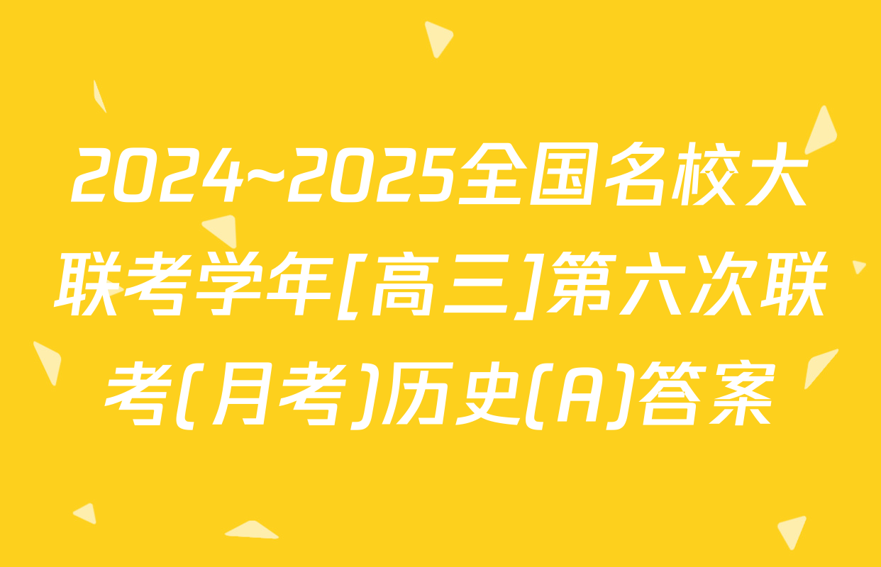 2024~2025全国名校大联考学年[高三]第六次联考(月考)历史(A)答案