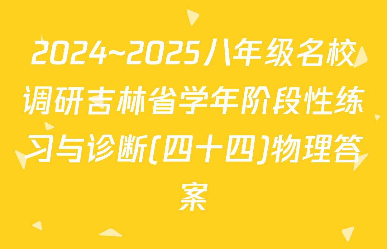 2024~2025八年级名校调研吉林省学年阶段性练习与诊断(四十四)物理答案