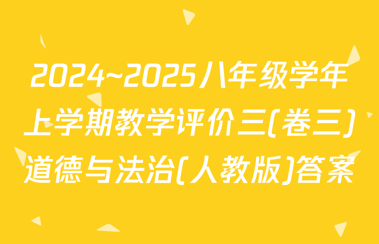 2024~2025八年级学年上学期教学评价三(卷三)道德与法治(人教版)答案