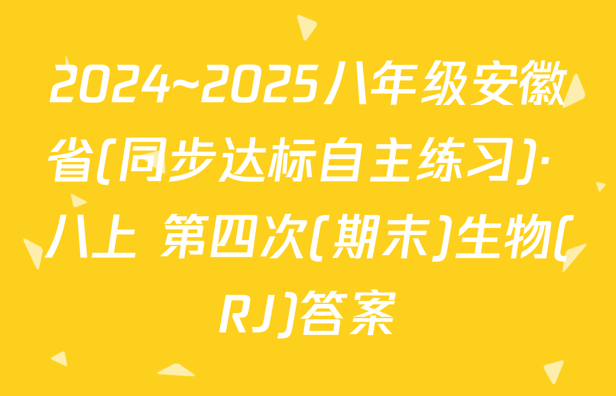 2024~2025八年级安徽省(同步达标自主练习)· 八上 第四次(期末)生物(RJ)答案