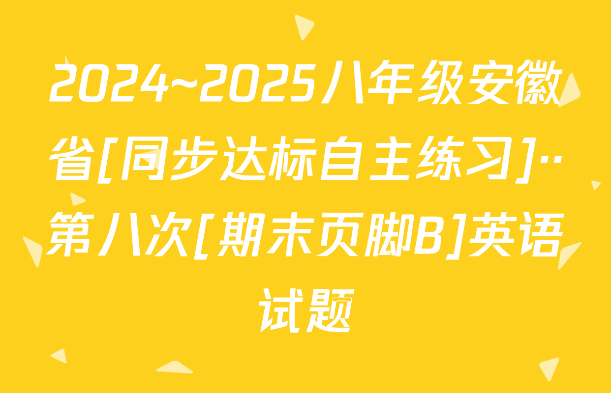 2024~2025八年级安徽省[同步达标自主练习]··第八次[期末页脚B]英语试题