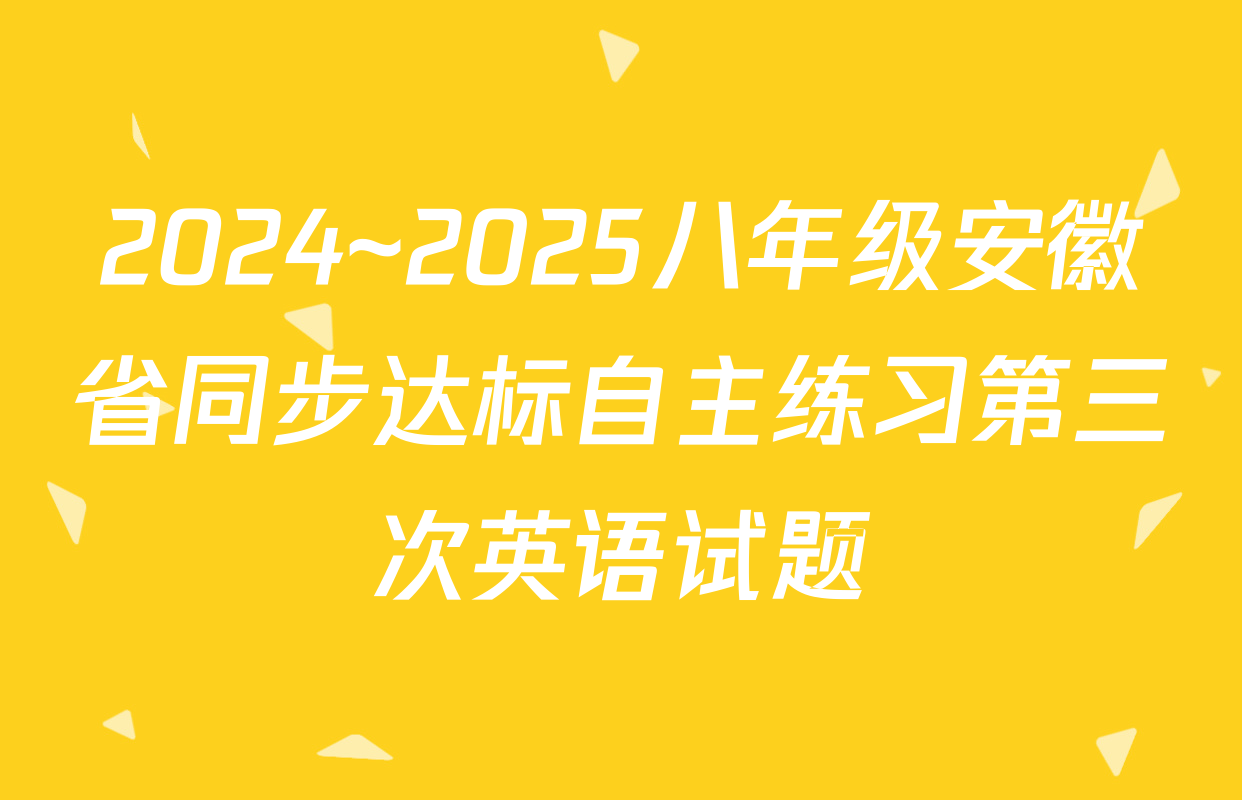 2024~2025八年级安徽省同步达标自主练习第三次英语试题