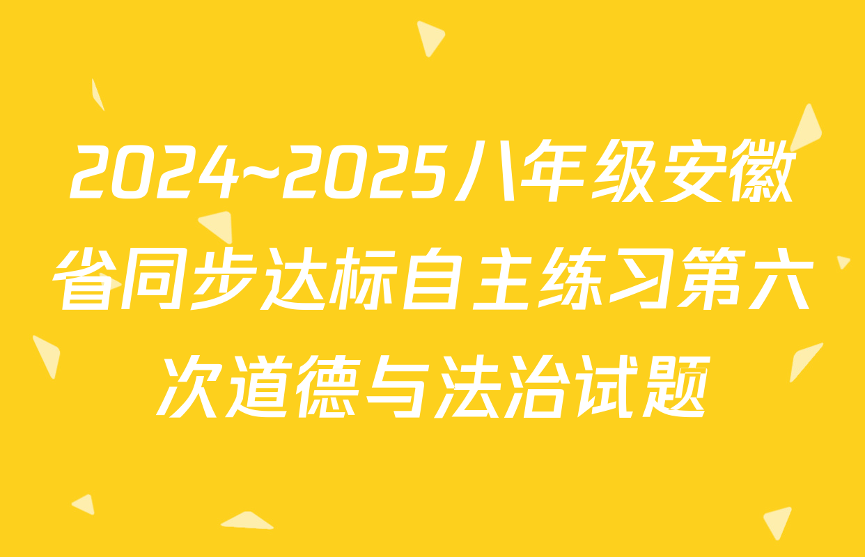 2024~2025八年级安徽省同步达标自主练习第六次道德与法治试题