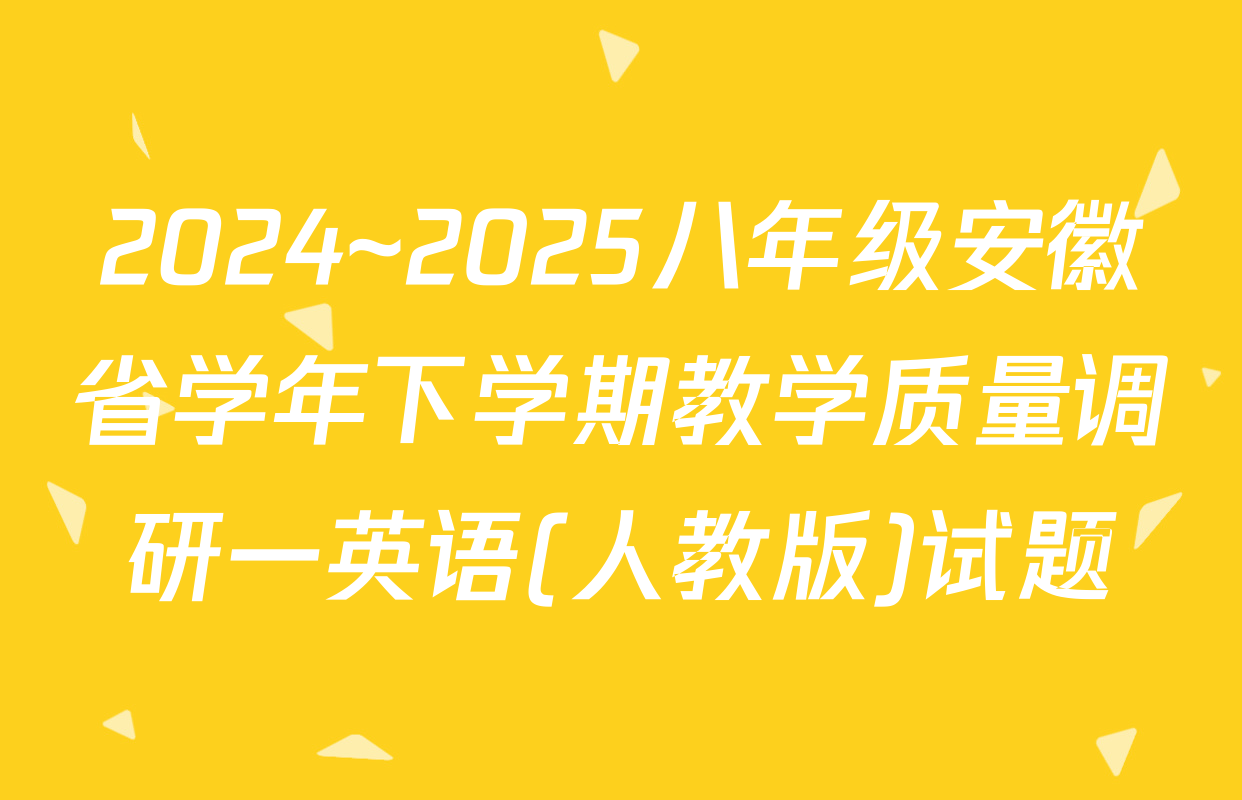 2024~2025八年级安徽省学年下学期教学质量调研一英语(人教版)试题