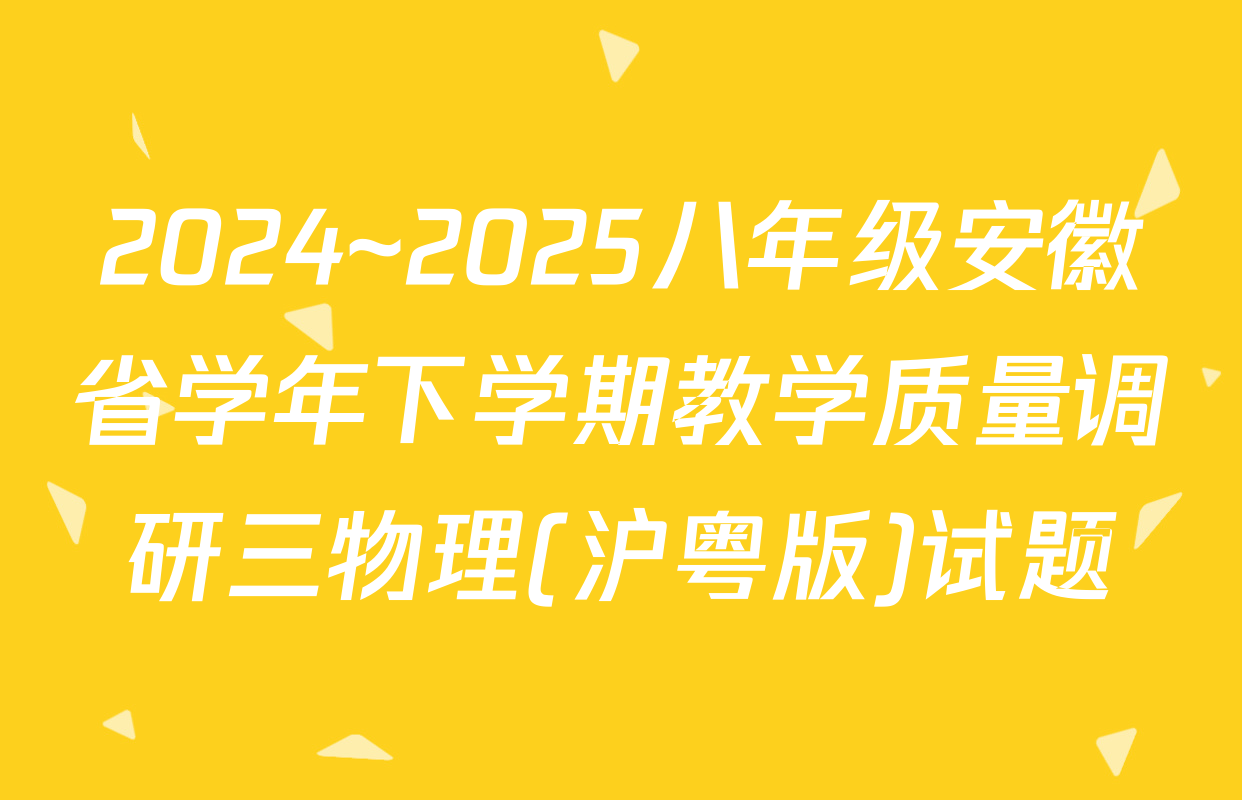 2024~2025八年级安徽省学年下学期教学质量调研三物理(沪粤版)试题